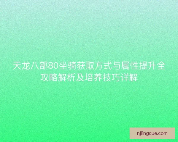 天龙八部80坐骑获取方式与属性提升全攻略解析及培养技巧详解