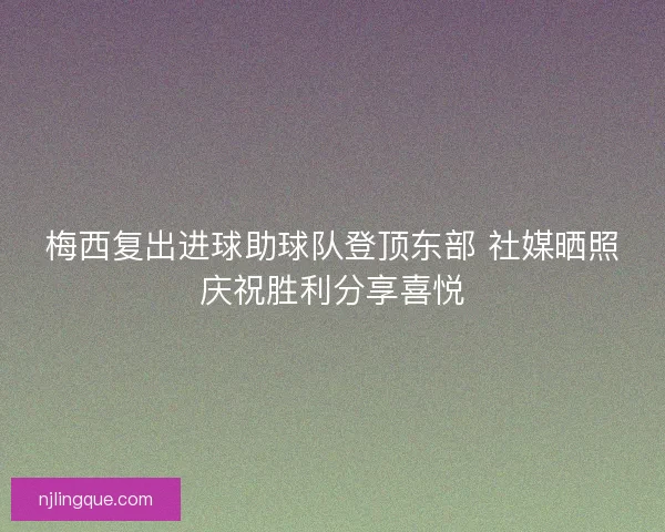 梅西复出进球助球队登顶东部 社媒晒照庆祝胜利分享喜悦